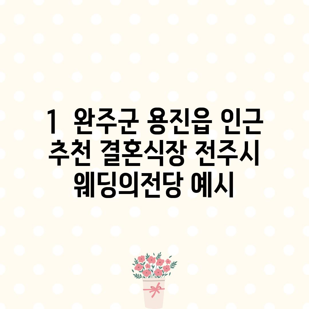 1.  완주군 용진읍 인근 추천 결혼식장: 전주시 웨딩의전당 (예시)