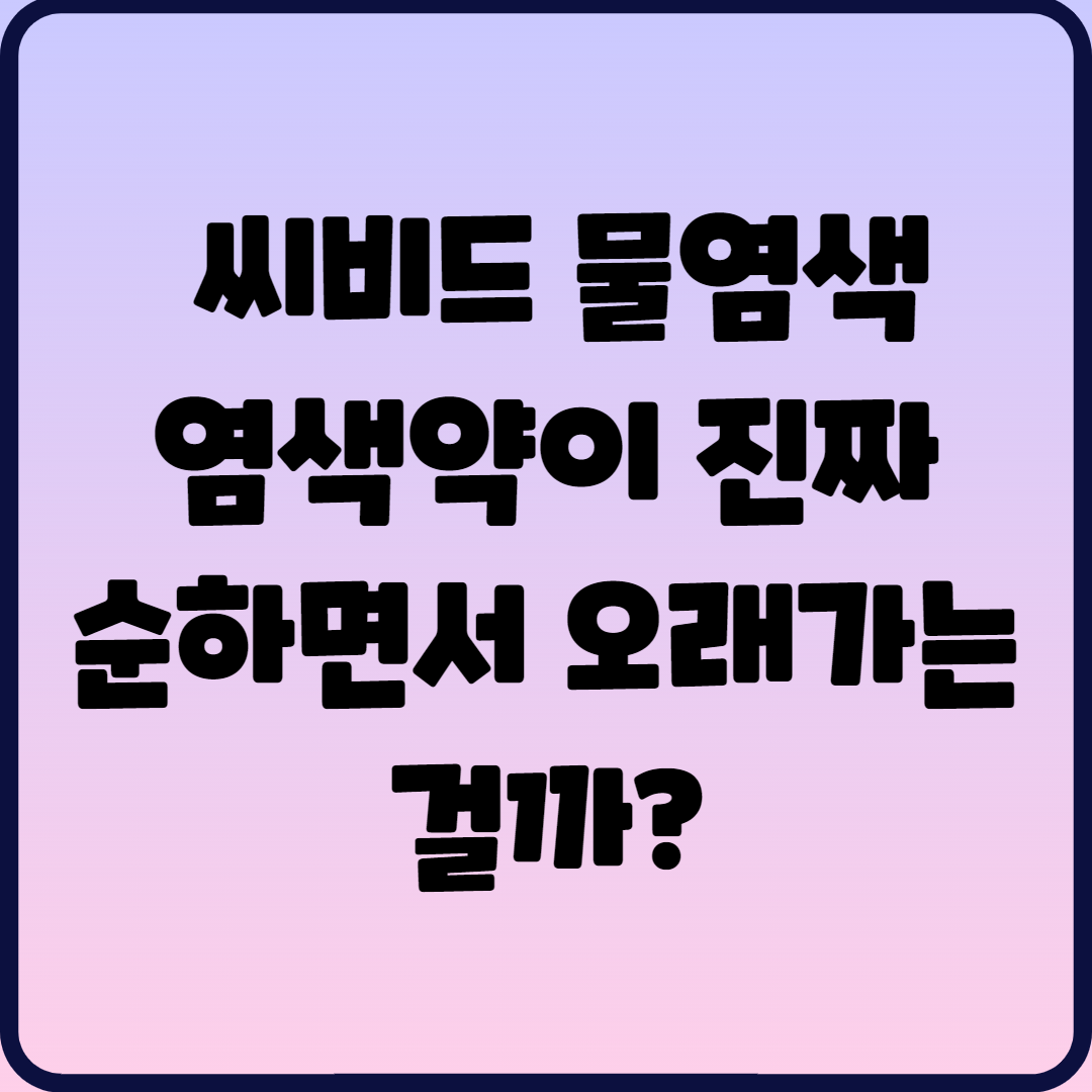  씨비드물염색 염색약이 진짜 순하면서 오래가는걸까?