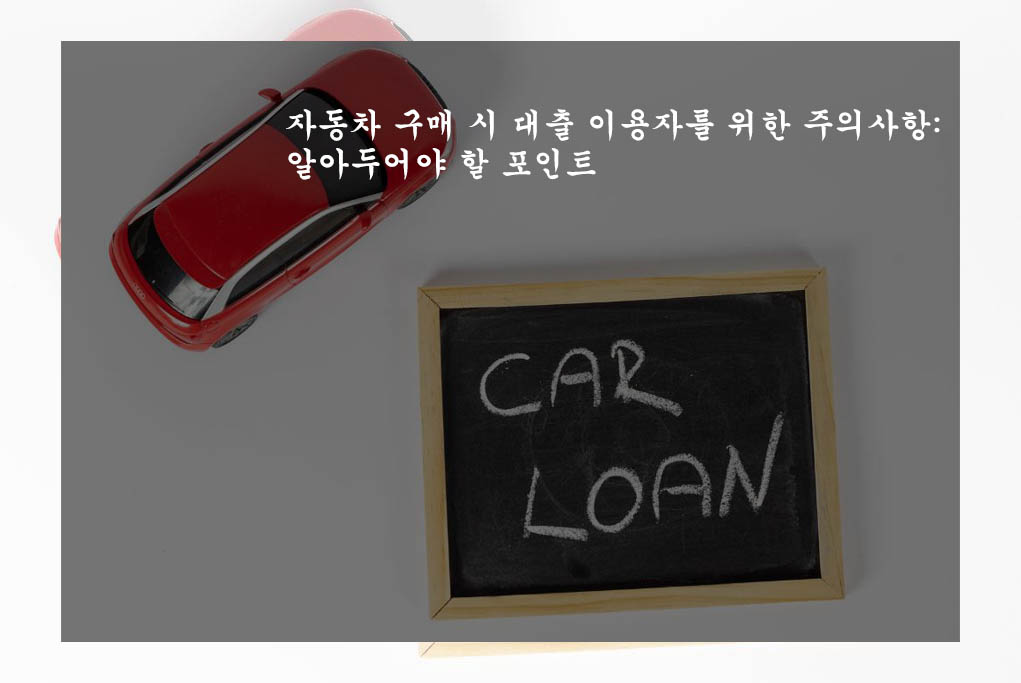  자동차 구매 시 대출 이용자를 위한 주의사항: 알아두어야 할 포인트