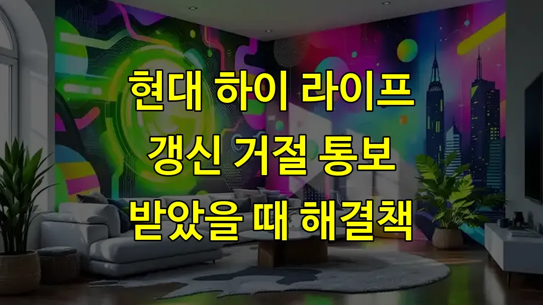 현대 하이 라이프 갱신 거절 통보 받았을 때 해결책