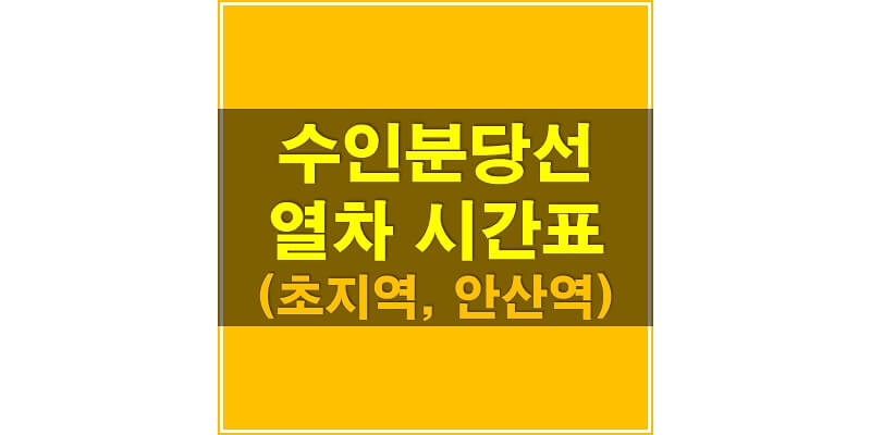  수인분당선 지하철 시간표_초지역, 안산역 상행/하행 열차 시간표
