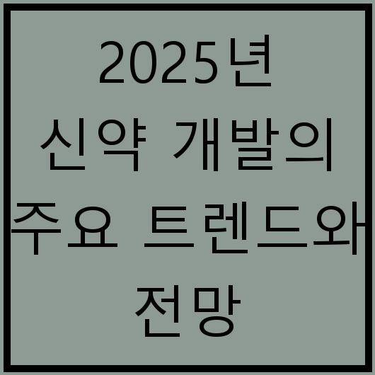2025년 신약 개발의 주요 트렌드와 전망
