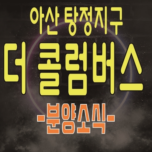  아산 탕정 지식산업센터 탕정지구 더 콜럼버스 제조형공장, 독점상가,섹션오피스,라이브오피스 최초 분양 정보 소식