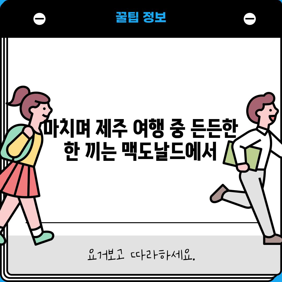 마치며: 제주 여행 중 든든한 한 끼는 맥도날드에서!