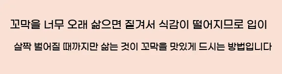  2) 꼬막을 너무 오래 삶으면 질겨서 식감이 떨어지므로 입이 살짝 벌어질 때까지만 삶는 것이 꼬막을 맛있게 드시는 방법입니다.