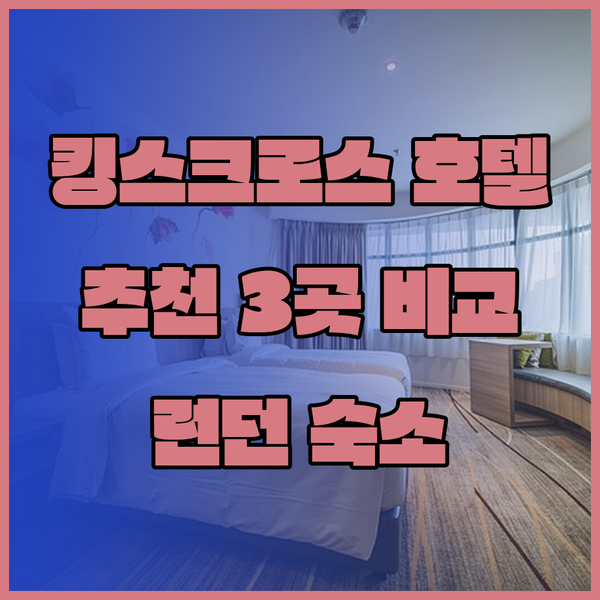 런던 킹스크로스 근처 호텔 3곳 비교