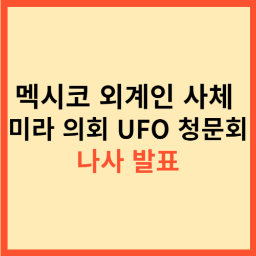  멕시코 외계인 사체 미라 의회 UFO 청문회 나사 발표