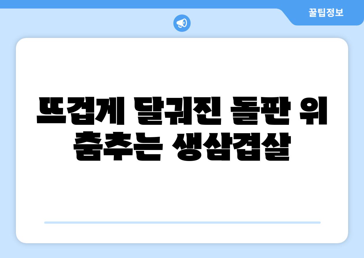 뜨겁게 달궈진 돌판 위 춤추는 생삼겹살