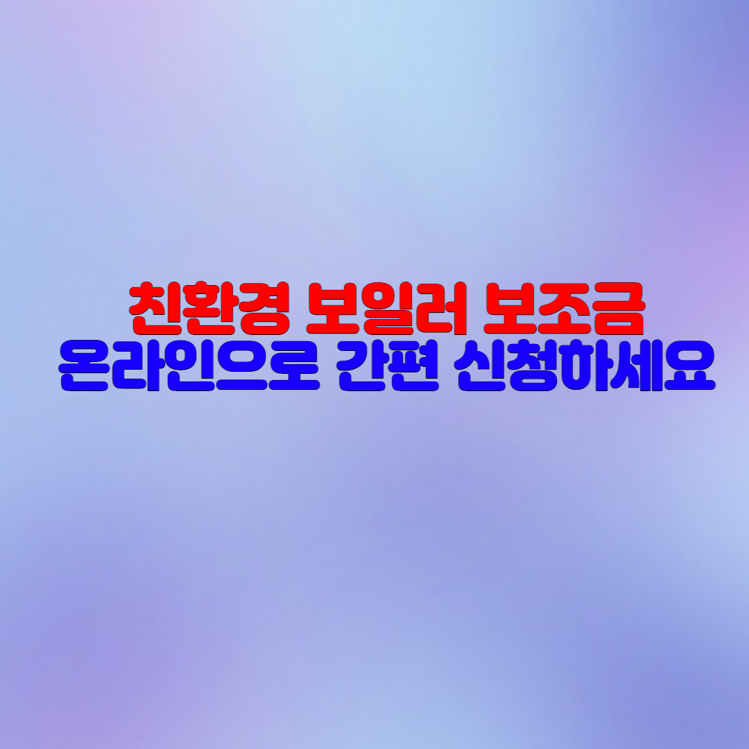  친환경 보일러 보조금 받는 법 온라인 신청하세요!
