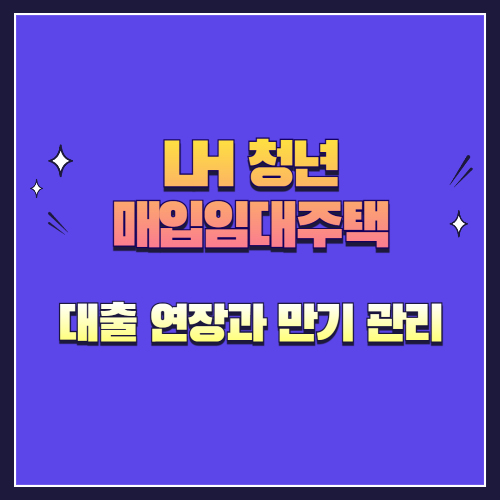 LH 청년 매입임대주택 대출 연장과 만기 관리