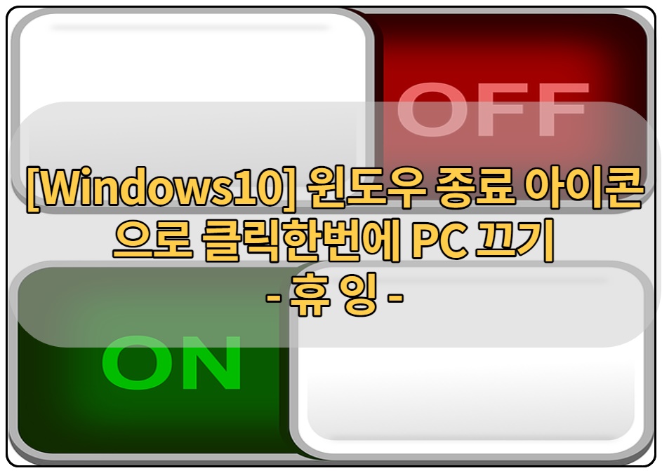  [Windows10] 윈도우 종료 아이콘으로 클릭한번에 PC끄기