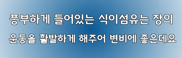  풍부하게 들어있는 식이섬유는 장의 운동을 활발하게 해주어 변비에 좋은데요
