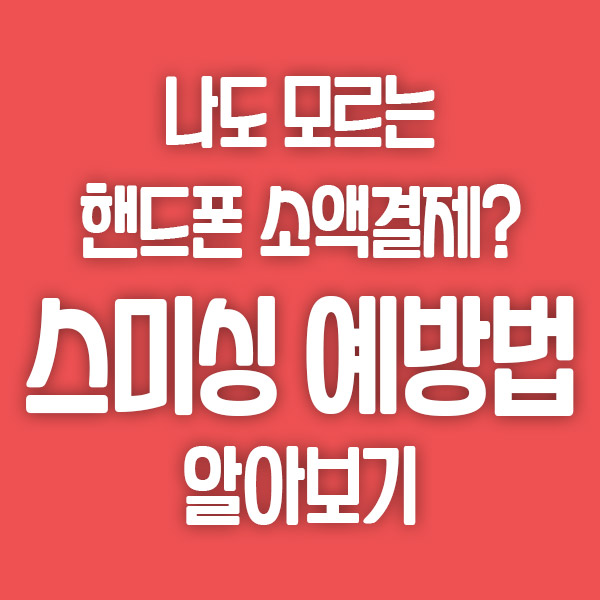  나도 모르게 핸드폰 소액결제가? 스미싱 피해 예방법 알아보기