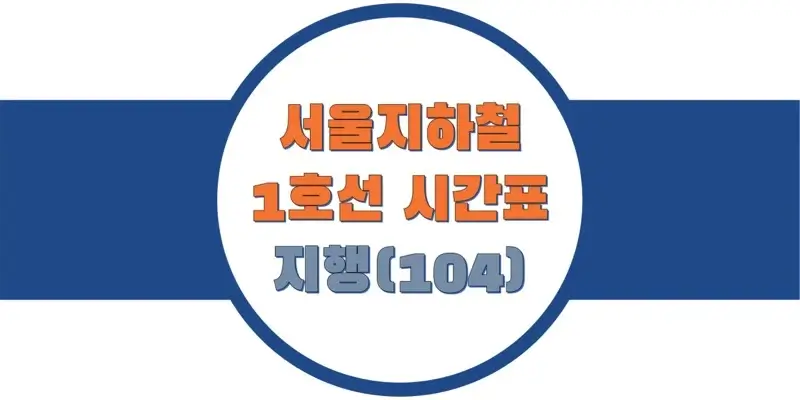  서울/수도권 지하철 시간표, 1호선 지행역(104) 첫차/막차, 평일/토요일/공휴일(일요일) 열차 출발 시간 정보