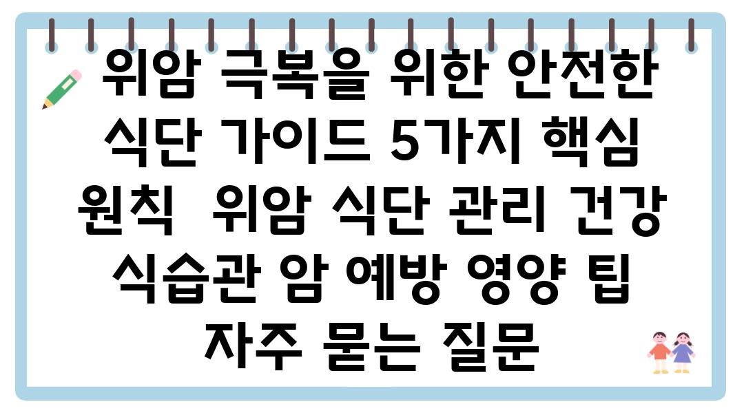  위암 극복을 위한 안전한 식단 설명서 5가지 핵심 원칙  위암 식단 관리 건강 식습관 암 예방 영양 팁 자주 묻는 질문