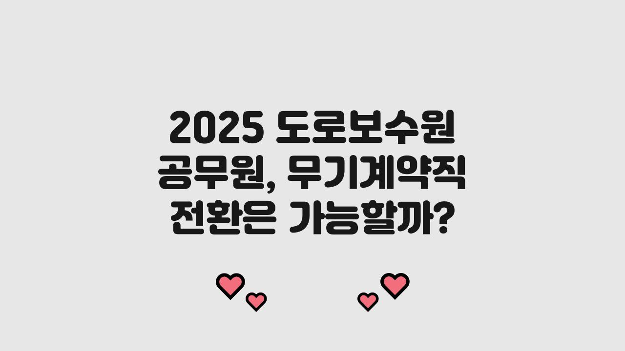 2025 도로보수원 공무원,무기계약직 전환 가능 여부