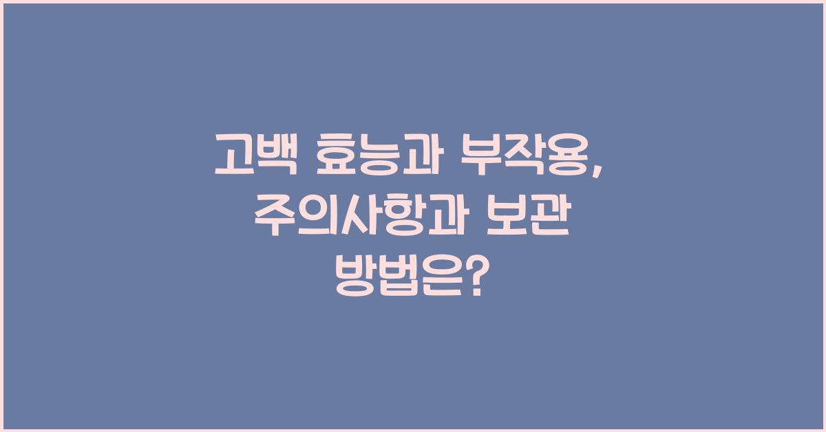 고백 효능과 부작용, 섭취 시 주의사항 및 보관 방법