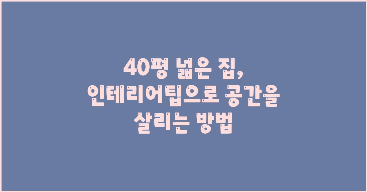 40평 넓은 집, 효과적인 인테리어팁