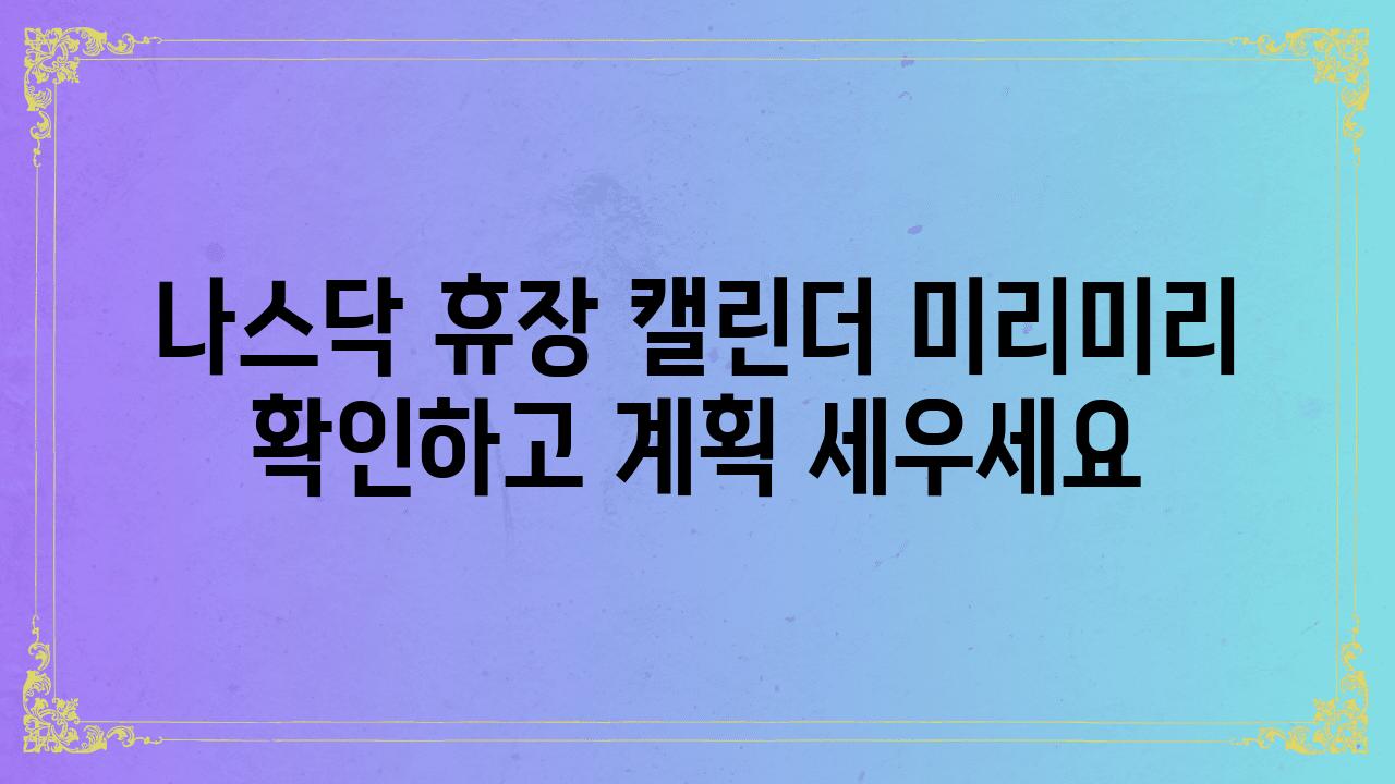 나스닥 휴장 캘린더 미리미리 확인하고 계획 세우세요