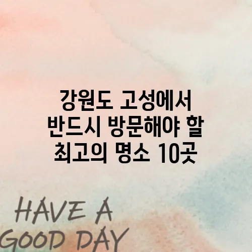 강원도 고성에서 반드시 방문해야 할 최고의 명소 10곳