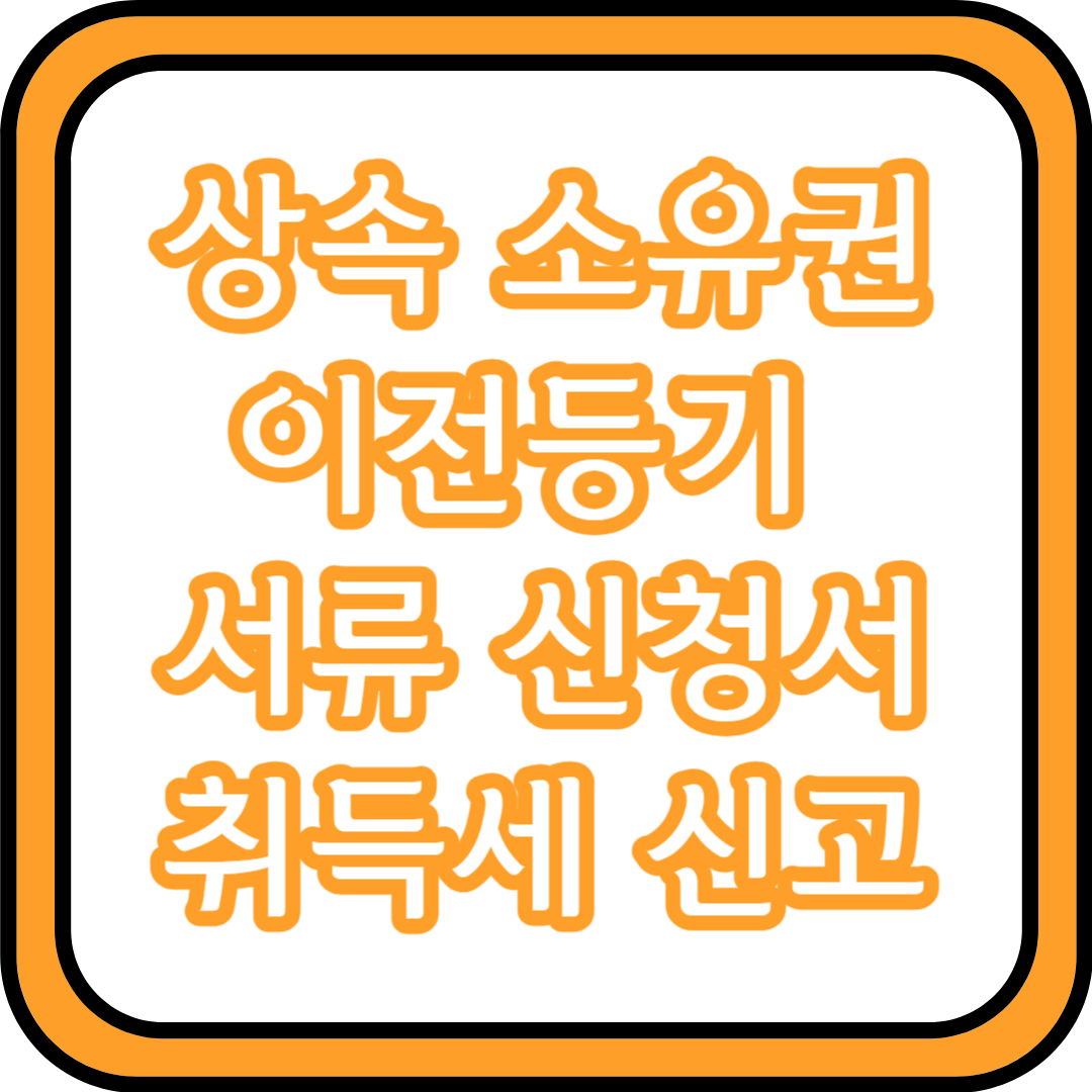  상속 소유권 이전등기 | 서류, 신청서, 취득세 신고