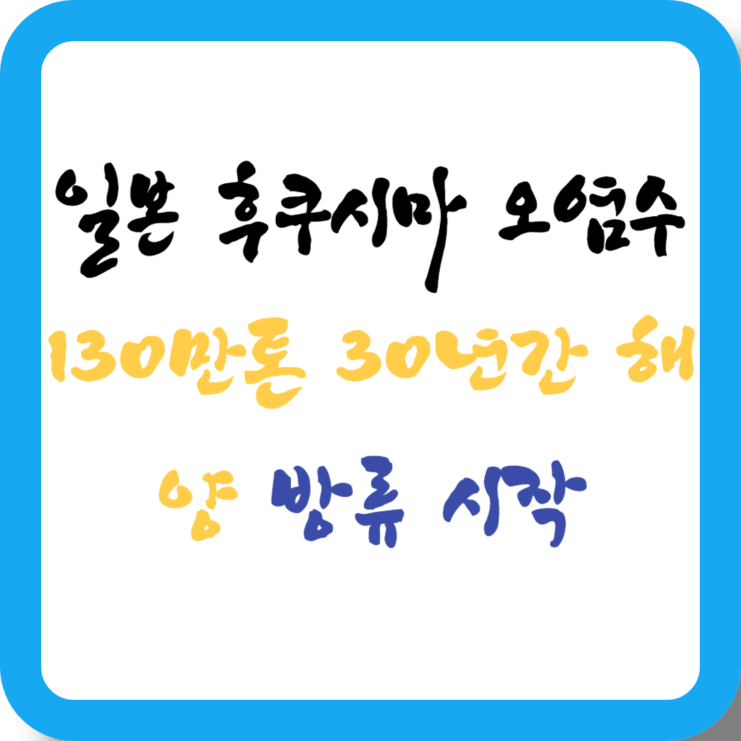 일본 후쿠시마 오염수130만톤 30년간 해양 방류 시작