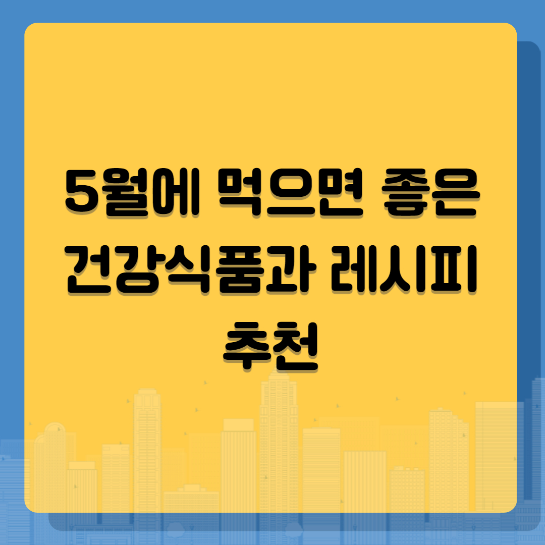 5월에 먹으면 좋은 건강식품과 레시피 추천
