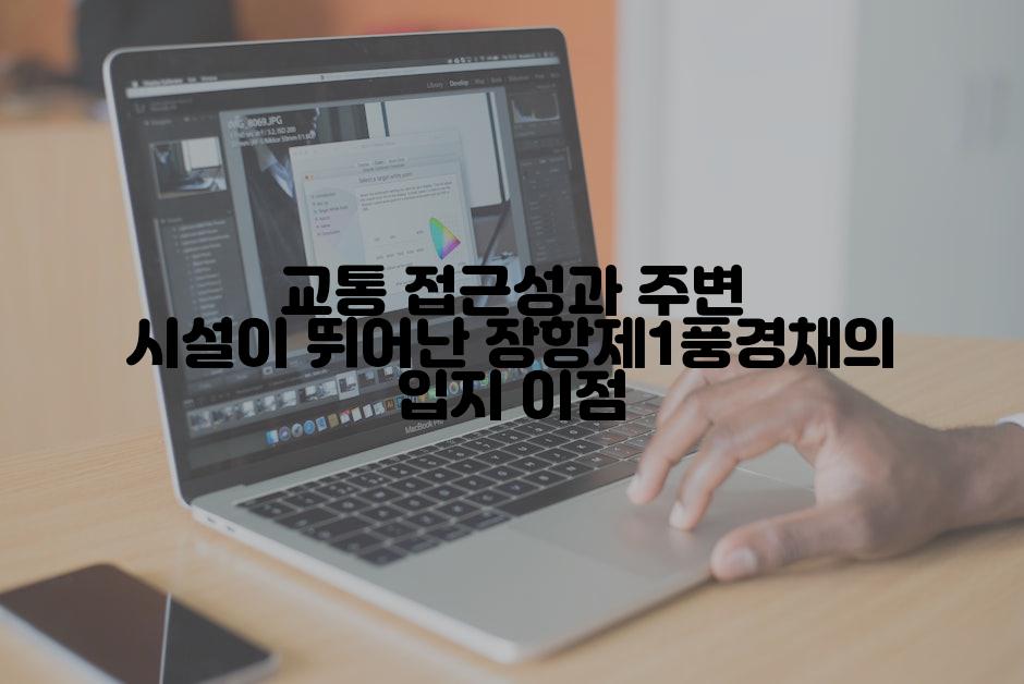 교통 접근성과 주변 시설이 뛰어난 장항제1풍경채의 입지 이점