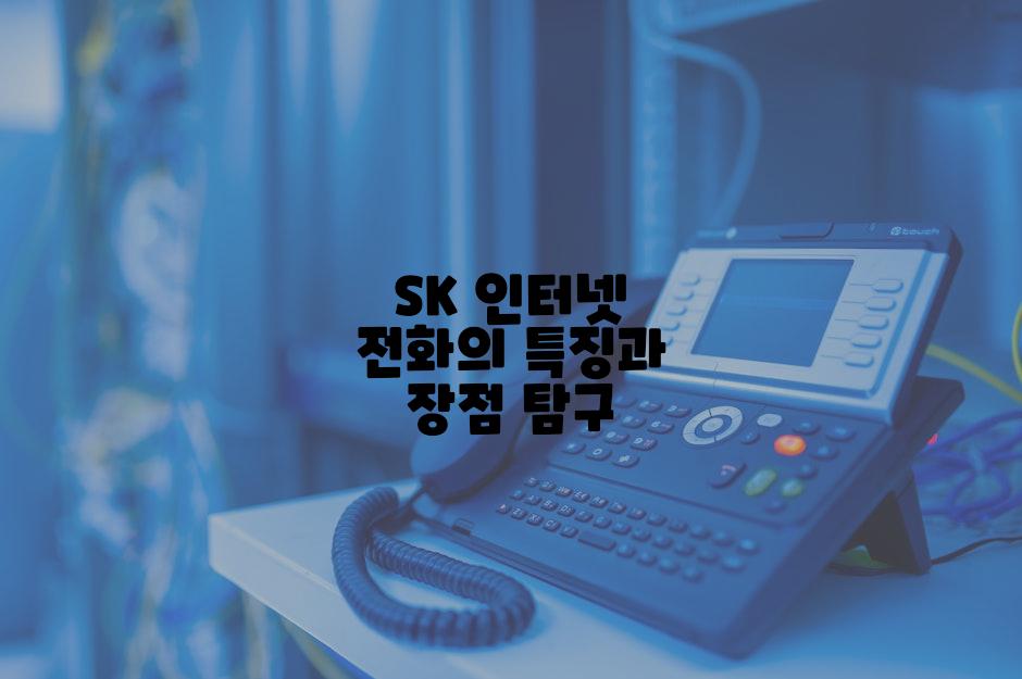 SK 인터넷 전화의 특징과 장점 탐구