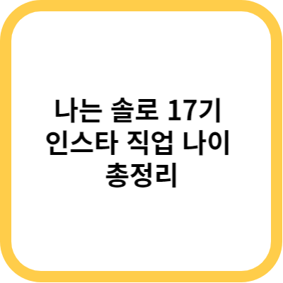 나는 솔로 17기 인스타 직업 나이 총정리 - 영숙&#44; 정숙&#44; 순자&#44; 영자&#44; 옥순&#44; 현숙&#44; 영수&#44; 영호&#44; 영식&#44; 영철&#44; 광수&#44; 상철