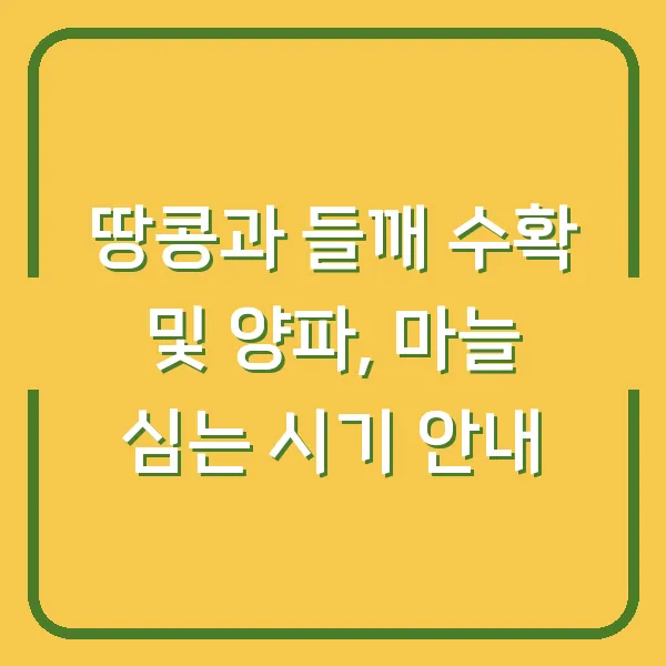 땅콩과 들깨 수확 및 양파, 마늘 심는 시기 안내