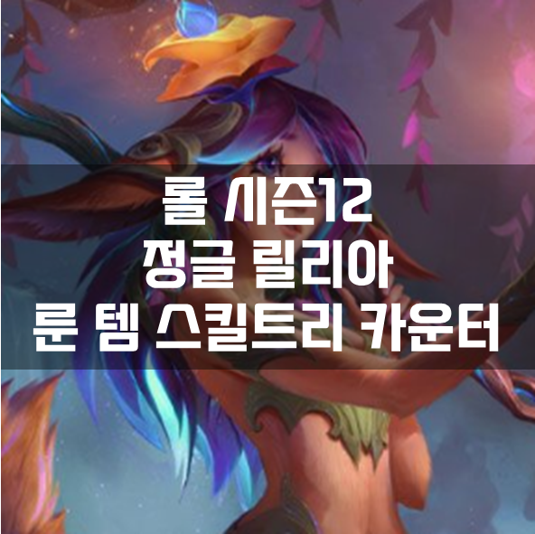  롤 시즌12 정글 릴리아 룬 템 스킬트리 카운터 빌드 공략