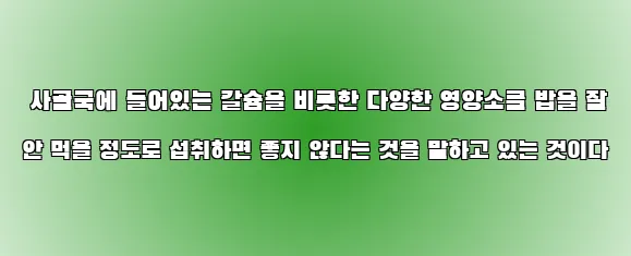 사골국에 들어있는 칼슘을 비롯한 다양한 영양소를 밥을 잘 안 먹을 정도로 섭취하면 좋지 않다는 것을 말하고 있는 것이다