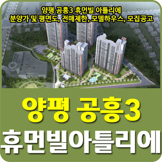  양평 공흥3 휴먼빌 아틀리에 분양가 및 평면도, 전매제한, 모델하우스, 모집공고 안내