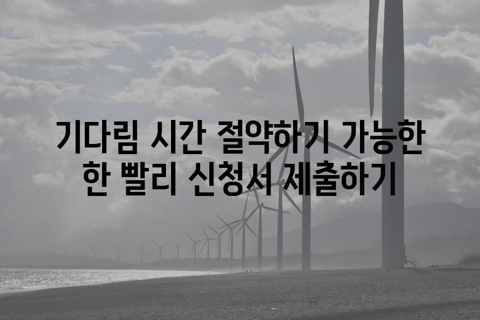 기다림 시간 절약하기 가능한 한 빨리 신청서 제출하기