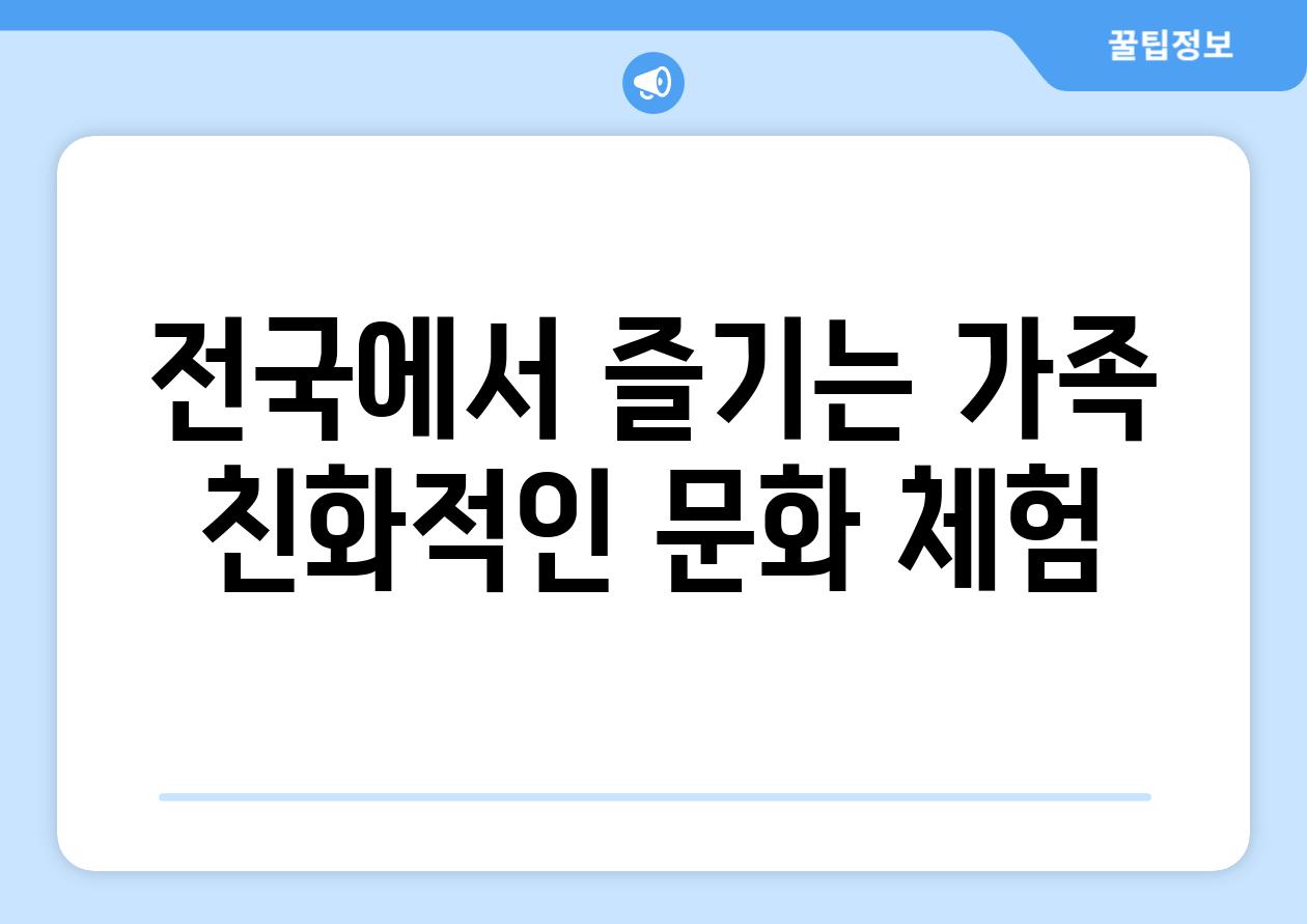 전국에서 즐기는 가족 친화적인 문화 체험