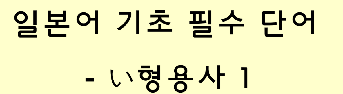  일본어 기초 필수 단어 - い형용사 1