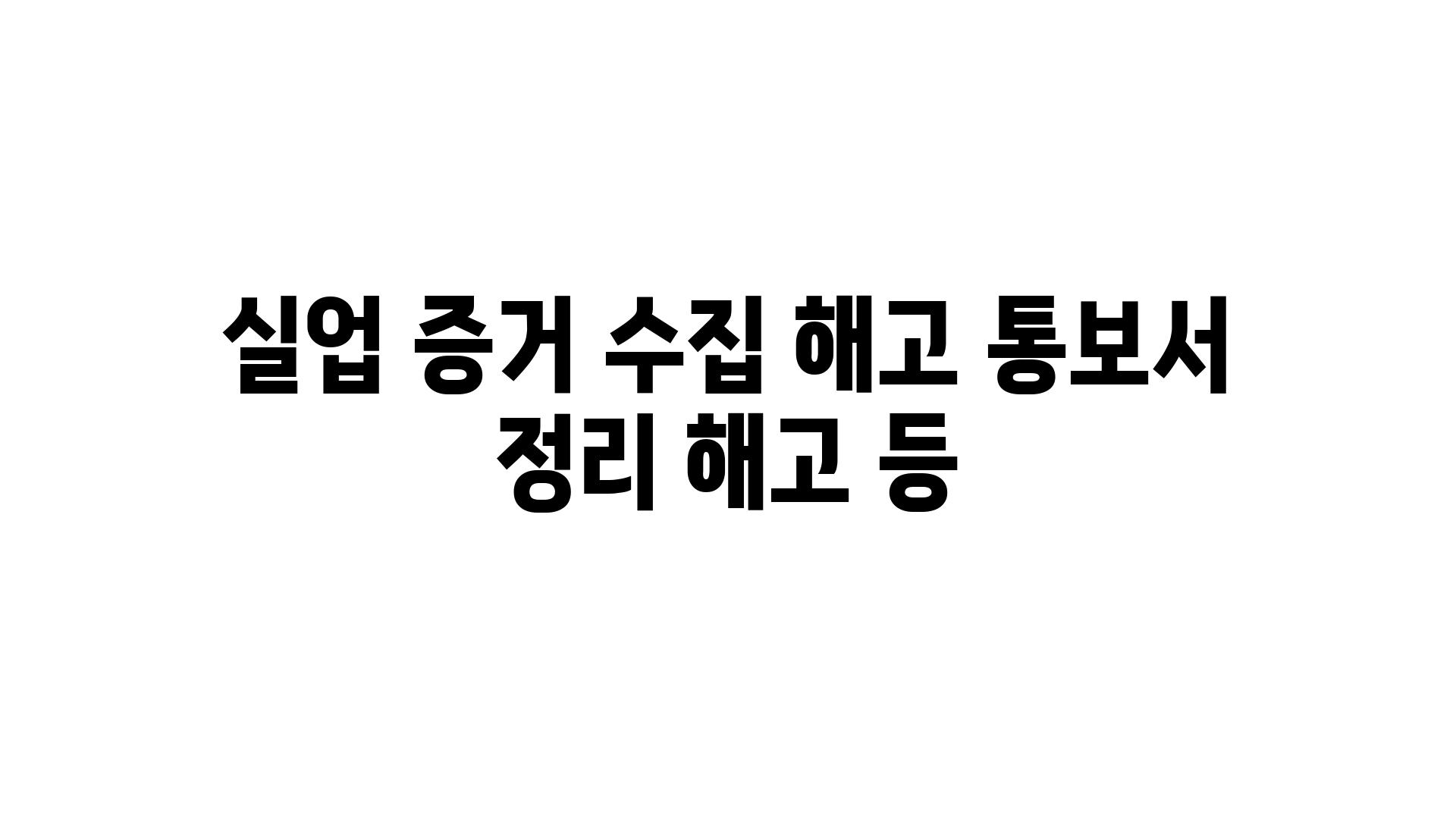 실업 증거 수집 해고 통보서 정리 해고 등