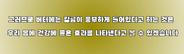  그러므로 버터에는 칼륨이 풍부하게 들어있다고 하는 것은 우리 몸에 건강에 좋은 효과를 나타낸다고 볼 수 있겠습니다