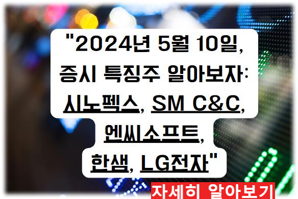 어제의 특징주; &quot;2024년 5월 10일, 증시 특징주 알아보자: 시노펙스, SM C&amp;C, 엔씨소프트, 한샘, LG전자&quot; 자세히 알아보기