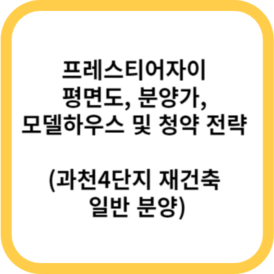 프레스티어자이 평면도, 분양가, 모델하우스 및 청약 전략 (과천4단지 재건축 일반 분양)