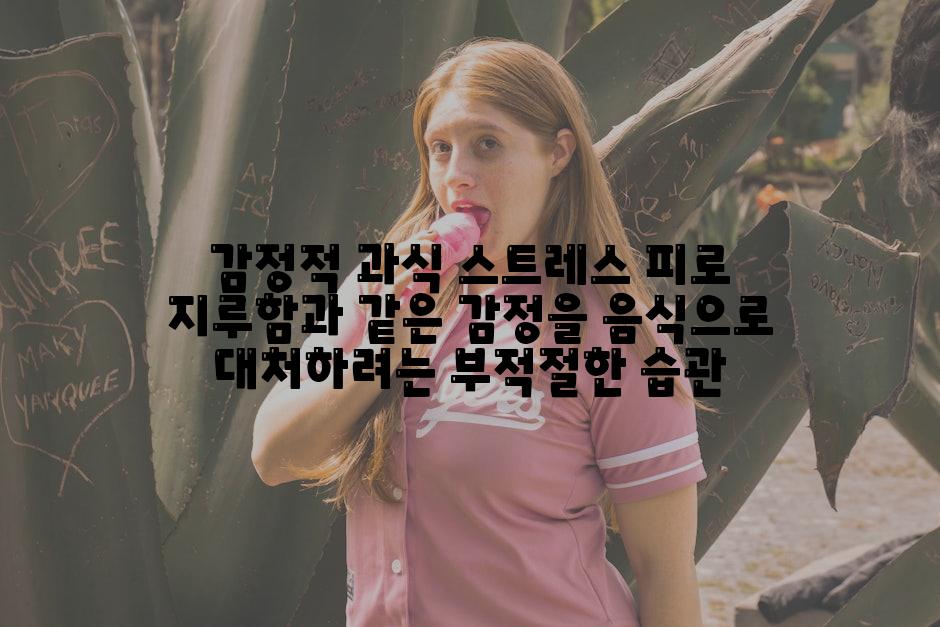 감정적 과식 스트레스 피로 지루함과 같은 감정을 음식으로 대처하려는 부적절한 습관