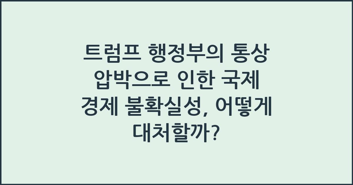 트럼프 행정부의 통상 압박으로 인한 국제 경제 불확실성