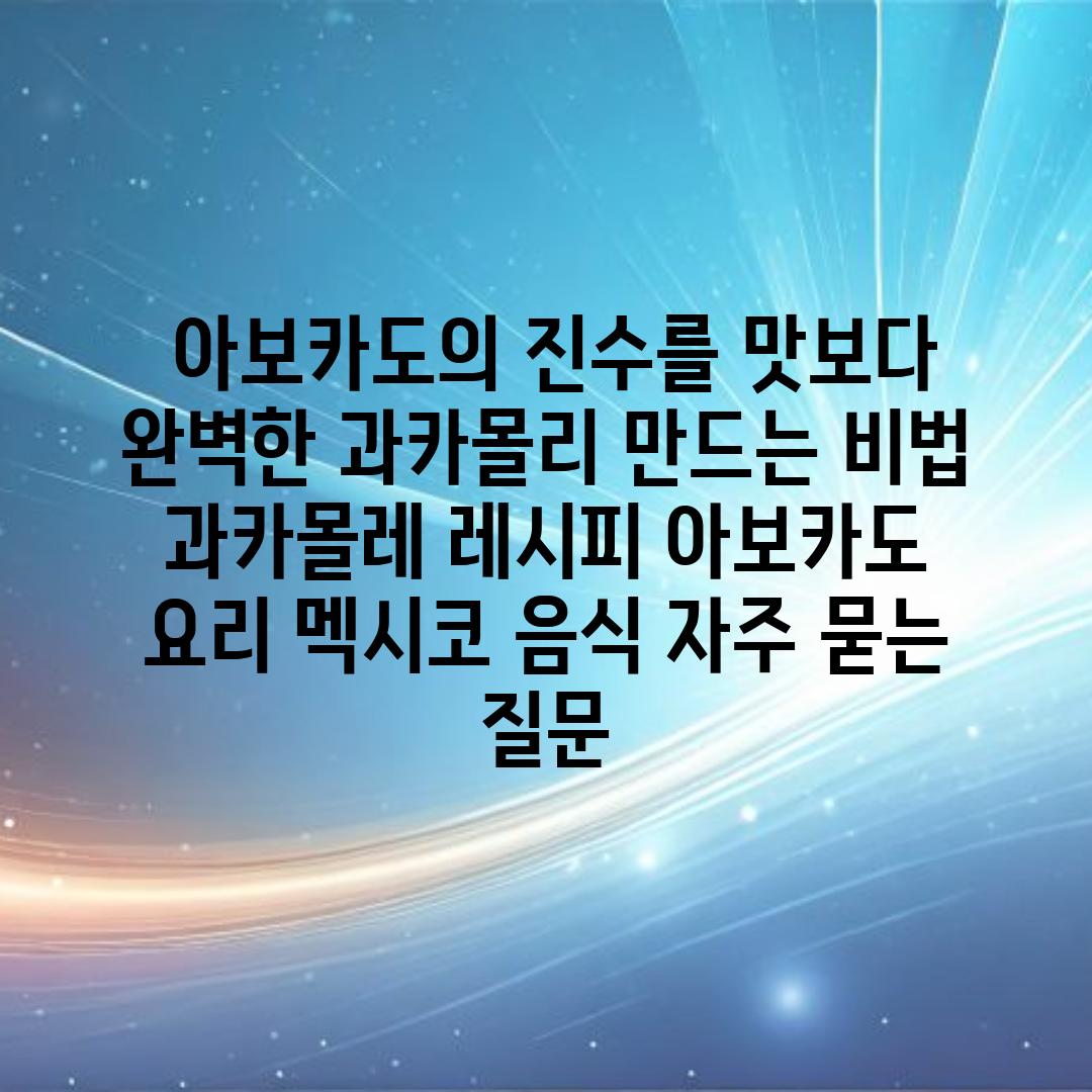 ## 아보카도의 진수를 맛보다! 완벽한 과카몰리 만드는 비법 | 과카몰레 레시피, 아보카도 요리, 멕시코 음식