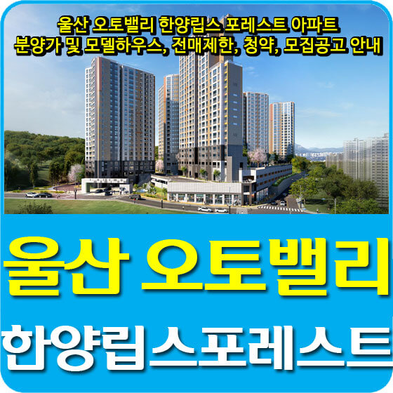  울산 오토밸리 한양립스 포레스트 아파트 분양가 및 모델하우스, 전매제한, 청약, 모집공고 안내