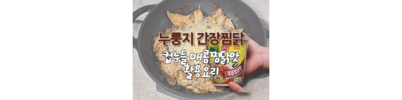 누룽지 간장찜닭 컵누들 매콤찜닭맛 활용 황금레시피