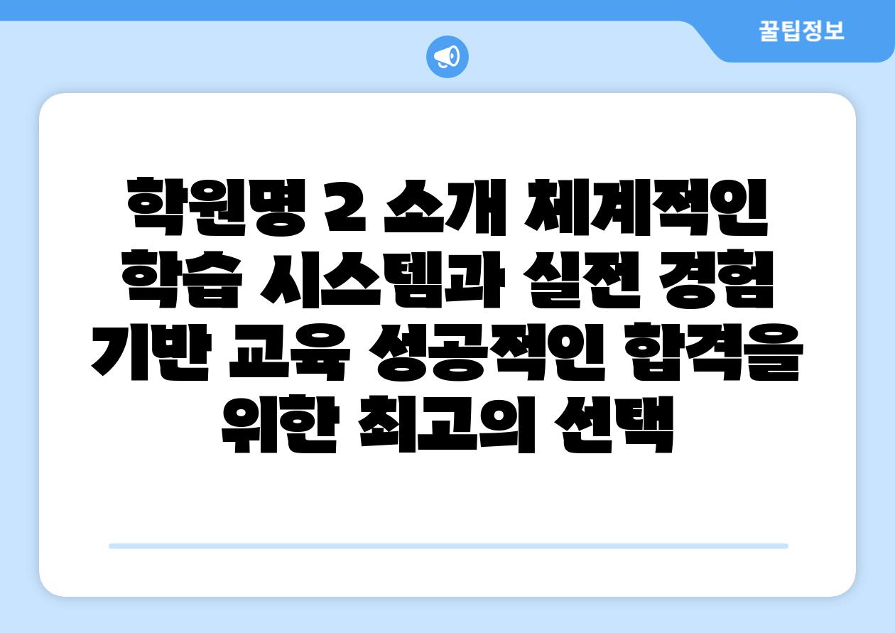 학원명 2 소개 체계적인 학습 시스템과 실전 경험 기반 교육 성공적인 합격을 위한 최고의 선택