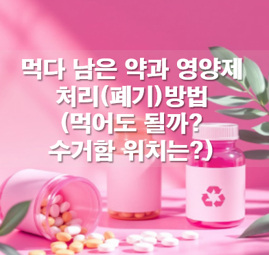 먹다 남은 약 영양제 처리(폐기)방법(먹어도 될까? 수거함 위치는?)