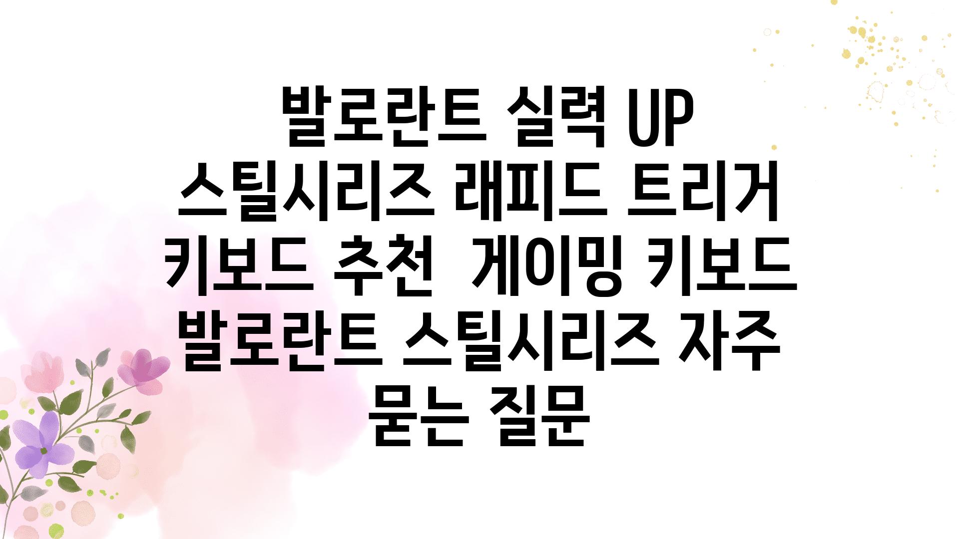  발로란트 실력 UP 스틸시리즈 래피드 트리거 키보드 추천  게이밍 키보드 발로란트 스틸시리즈 자주 묻는 질문