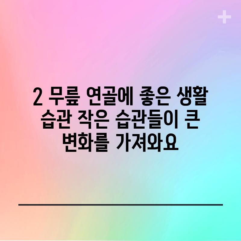 2. 무릎 연골에 좋은 생활 습관: 작은 습관들이 큰 변화를 가져와요